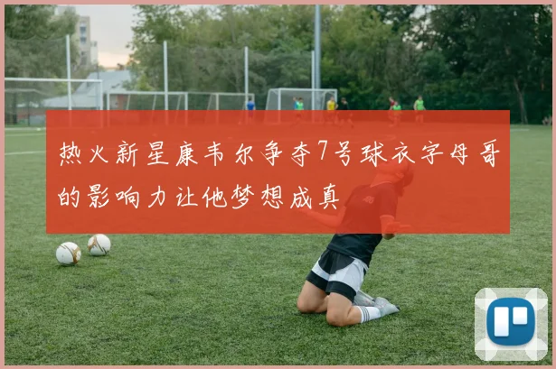 热火新星康韦尔争夺7号球衣字母哥的影响力让他梦想成真