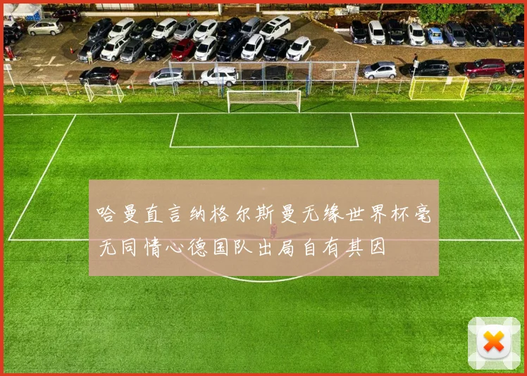 哈曼直言纳格尔斯曼无缘世界杯毫无同情心德国队出局自有其因