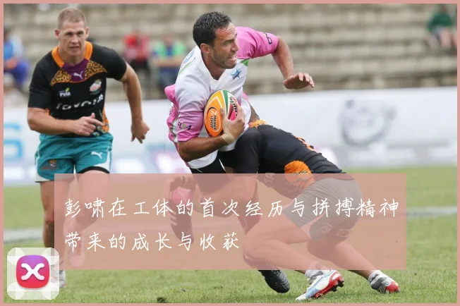 彭啸在工体的首次经历与拼搏精神带来的成长与收获