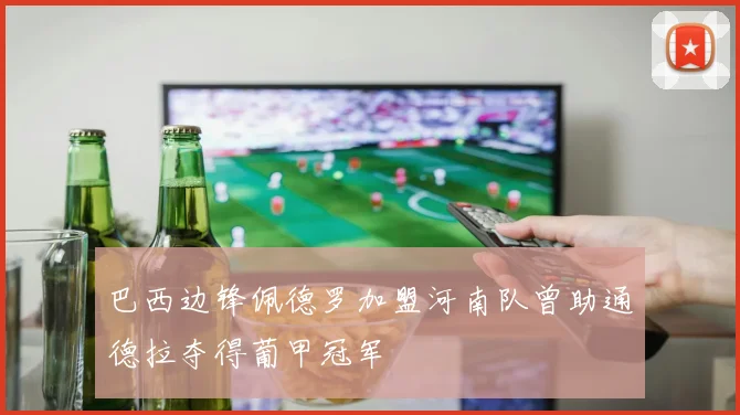 巴西边锋佩德罗加盟河南队曾助通德拉夺得葡甲冠军